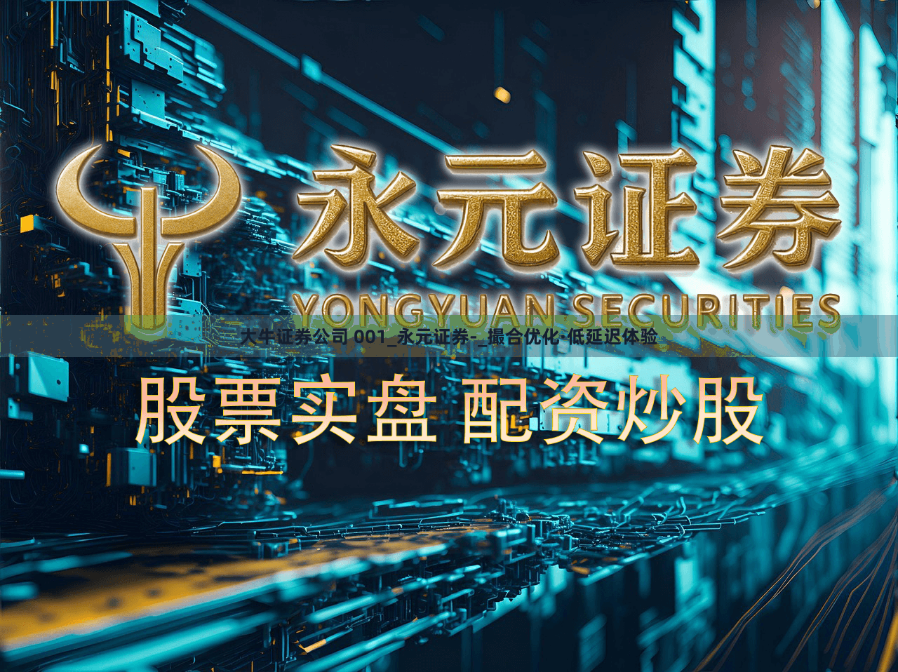 大牛证券公司 001_永元证券-_撮合优化·低延迟体验