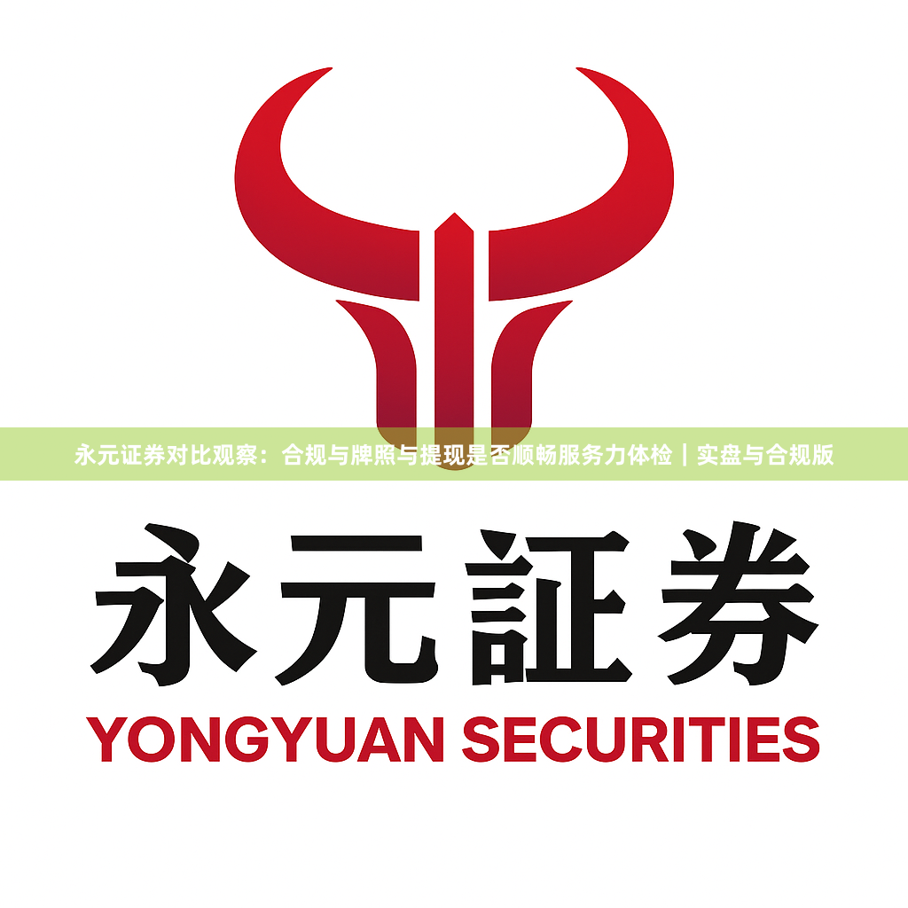 永元证券对比观察：合规与牌照与提现是否顺畅服务力体检｜实盘与合规版