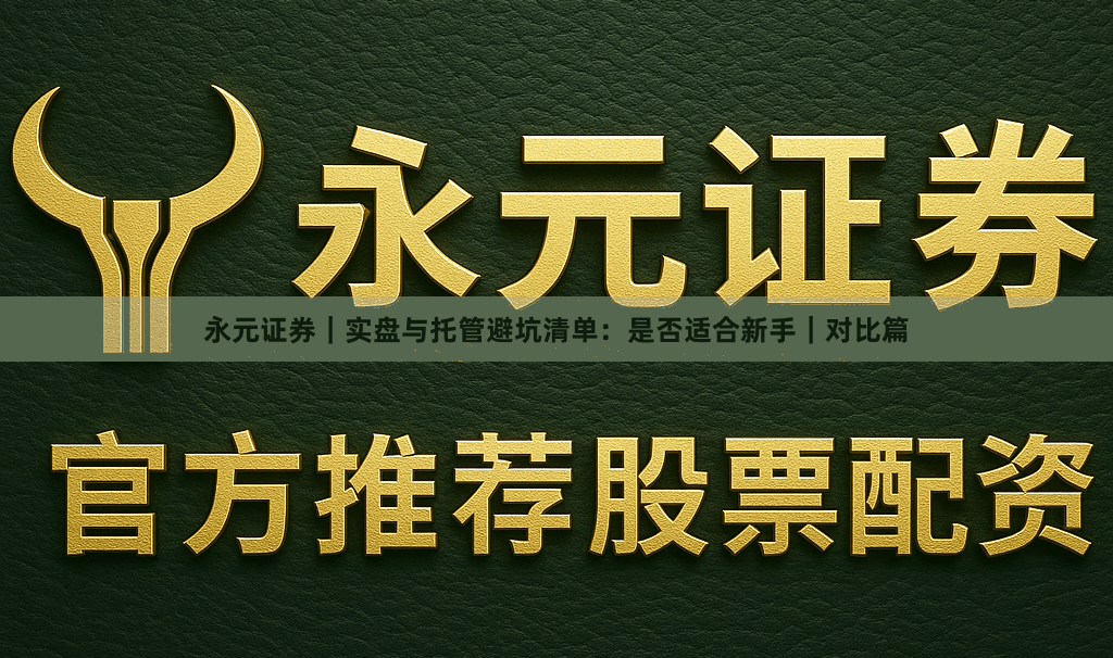 永元证券｜实盘与托管避坑清单：是否适合新手｜对比篇