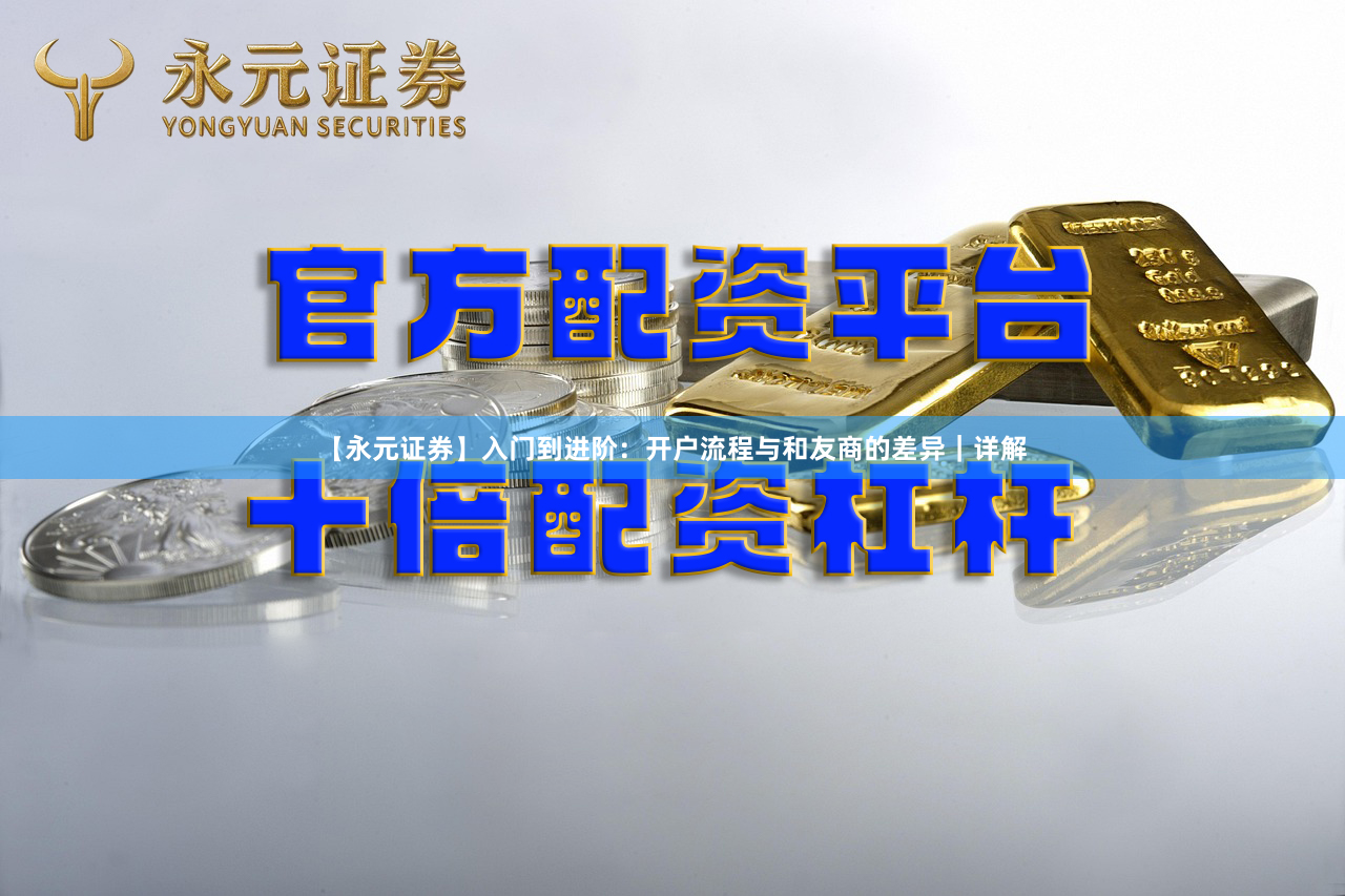 【永元证券】入门到进阶：开户流程与和友商的差异｜详解