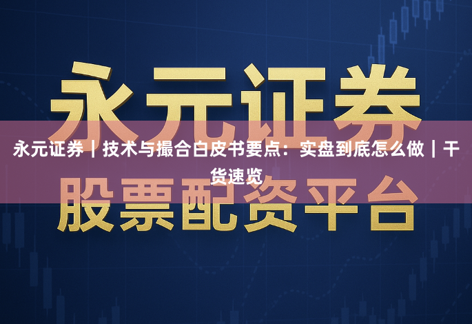 永元证券｜技术与撮合白皮书要点：实盘到底怎么做｜干货速览