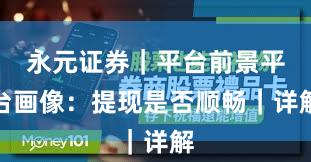 永元证券｜平台前景平台画像：提现是否顺畅｜详解