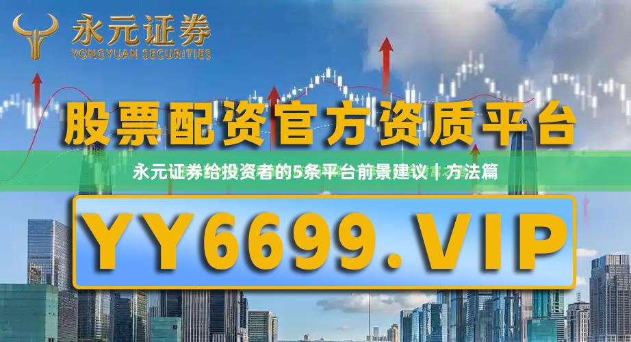 永元证券给投资者的5条平台前景建议｜方法篇