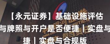 【永元证券】基础设施评估：合规与牌照与开户是否便捷｜实盘与合规版