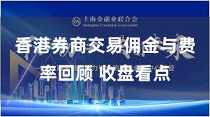 香港券商交易佣金与费率回顾 收盘看点