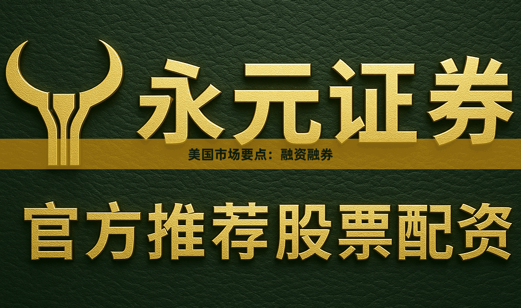 美国市场要点：融资融券