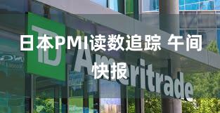 日本PMI读数追踪 午间快报