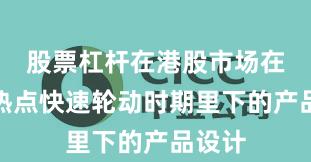 股票杠杆在港股市场在当前热点快速轮动时期里下的产品设计