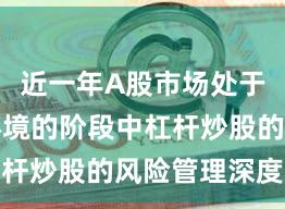 近一年A股市场处于震荡市环境的阶段中杠杆炒股的风险管理深度分