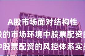 A股市场面对结构性行情阶段的市场环境中股票配资的风控体系实战