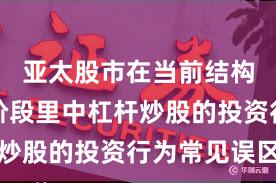 亚太股市在当前结构性行情阶段里中杠杆炒股的投资行为常见误区