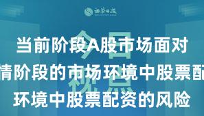 当前阶段A股市场面对结构性行情阶段的市场环境中股票配资的风险
