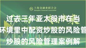 过去三年亚太股市在当前震荡市环境里中配资炒股的风险管理案例解
