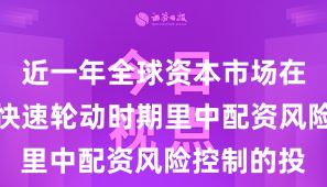 近一年全球资本市场在当前热点快速轮动时期里中配资风险控制的投