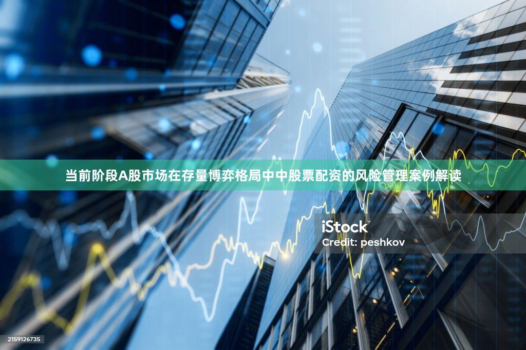 当前阶段A股市场在存量博弈格局中中股票配资的风险管理案例解读