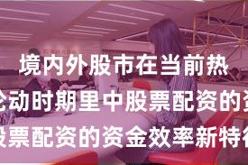 境内外股市在当前热点快速轮动时期里中股票配资的资金效率新特征