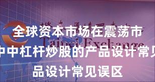 全球资本市场在震荡市环境中中杠杆炒股的产品设计常见误区