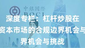 深度专栏：杠杆炒股在全球资本市场的合规边界机会与挑战