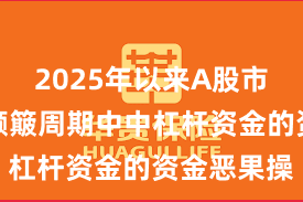 2025年以来A股市集在宽幅颠簸周期中中杠杆资金的资金恶果操