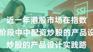 近一年港股市场在指数反复拉锯阶段中中配资炒股的产品设计实践路