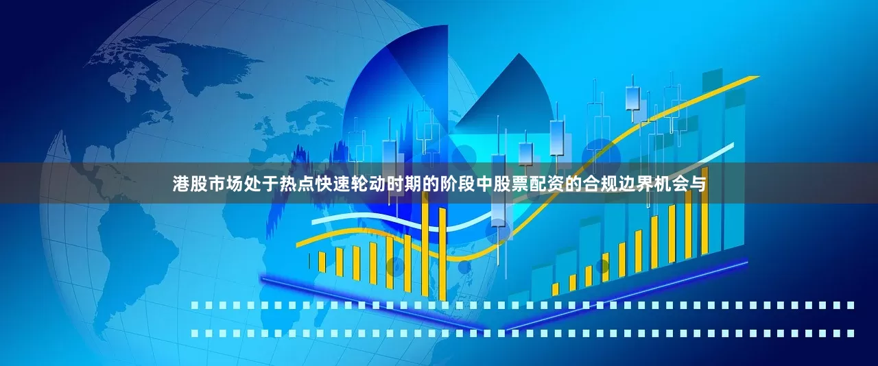 港股市场处于热点快速轮动时期的阶段中股票配资的合规边界机会与