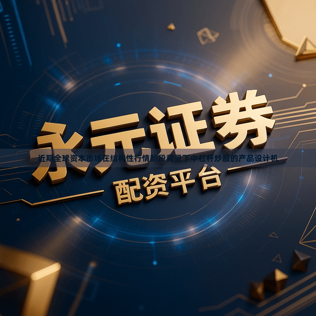 近期全球资本市场在结构性行情阶段背景下中杠杆炒股的产品设计机