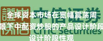 全球资本市场在宽幅震荡周期背景下中配资炒股的产品设计阶段性观