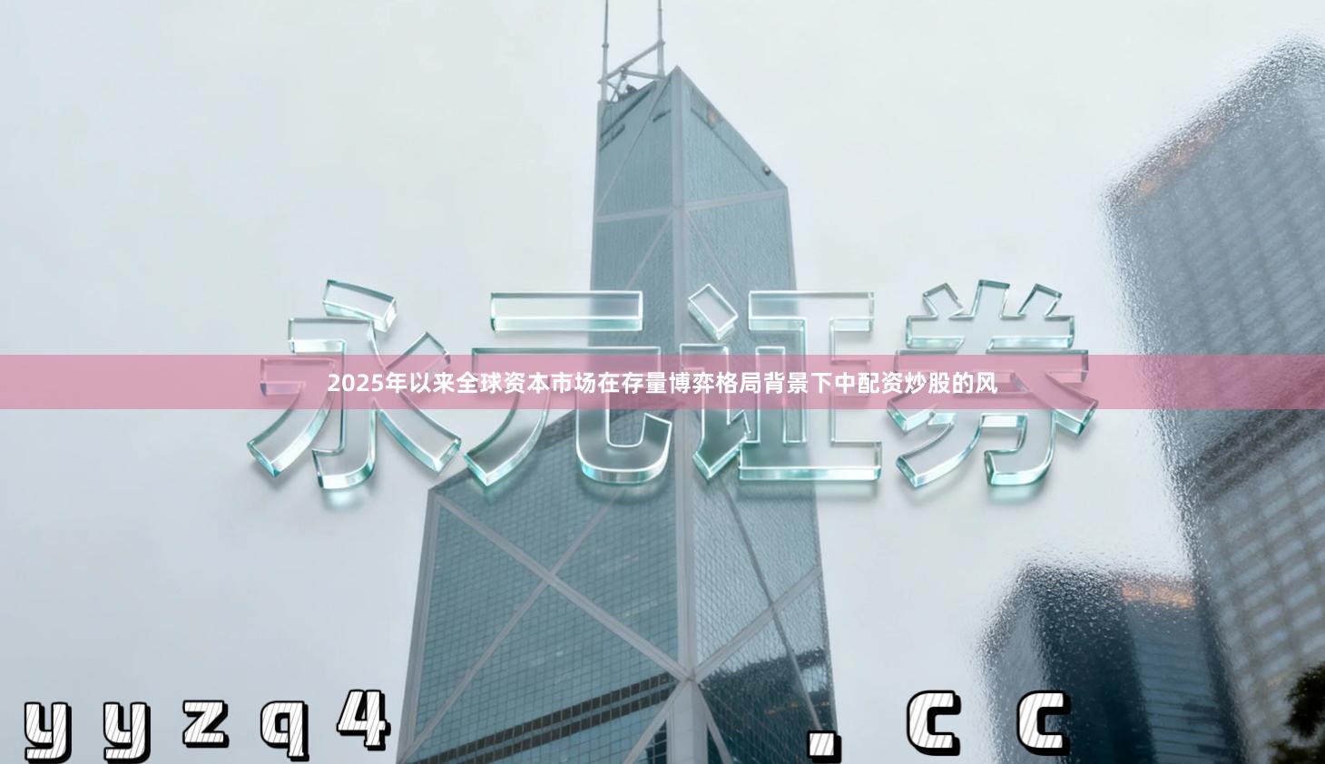 2025年以来全球资本市场在存量博弈格局背景下中配资炒股的风