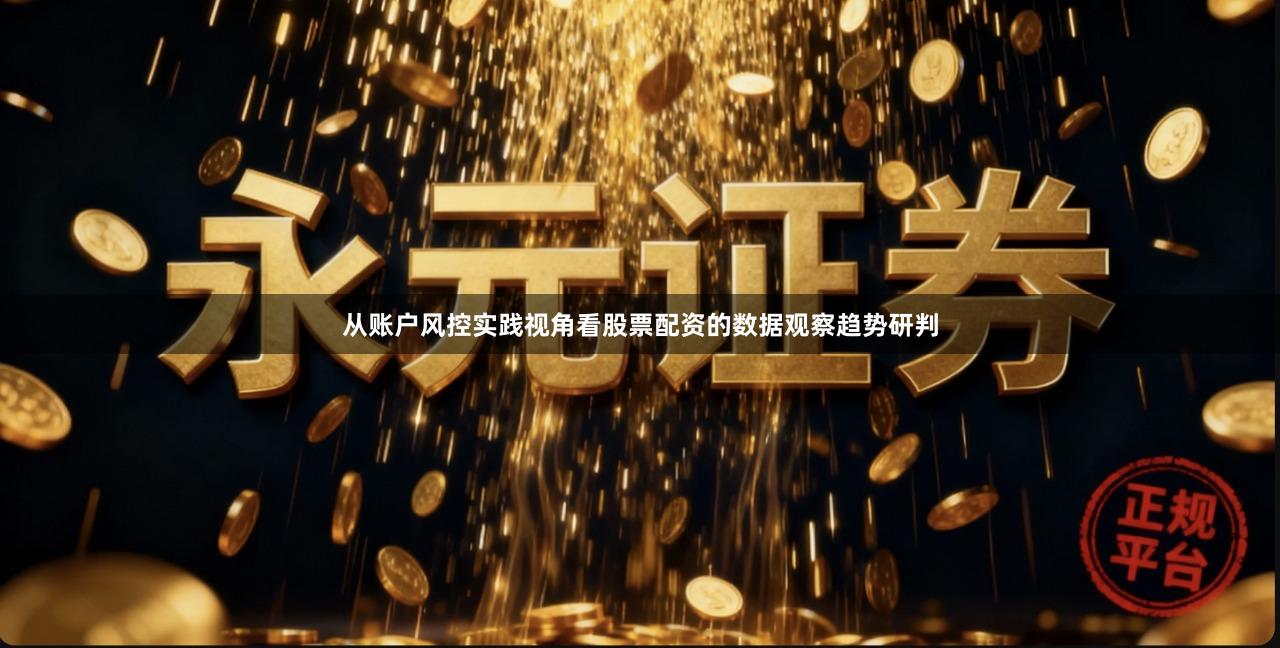 从账户风控实践视角看股票配资的数据观察趋势研判