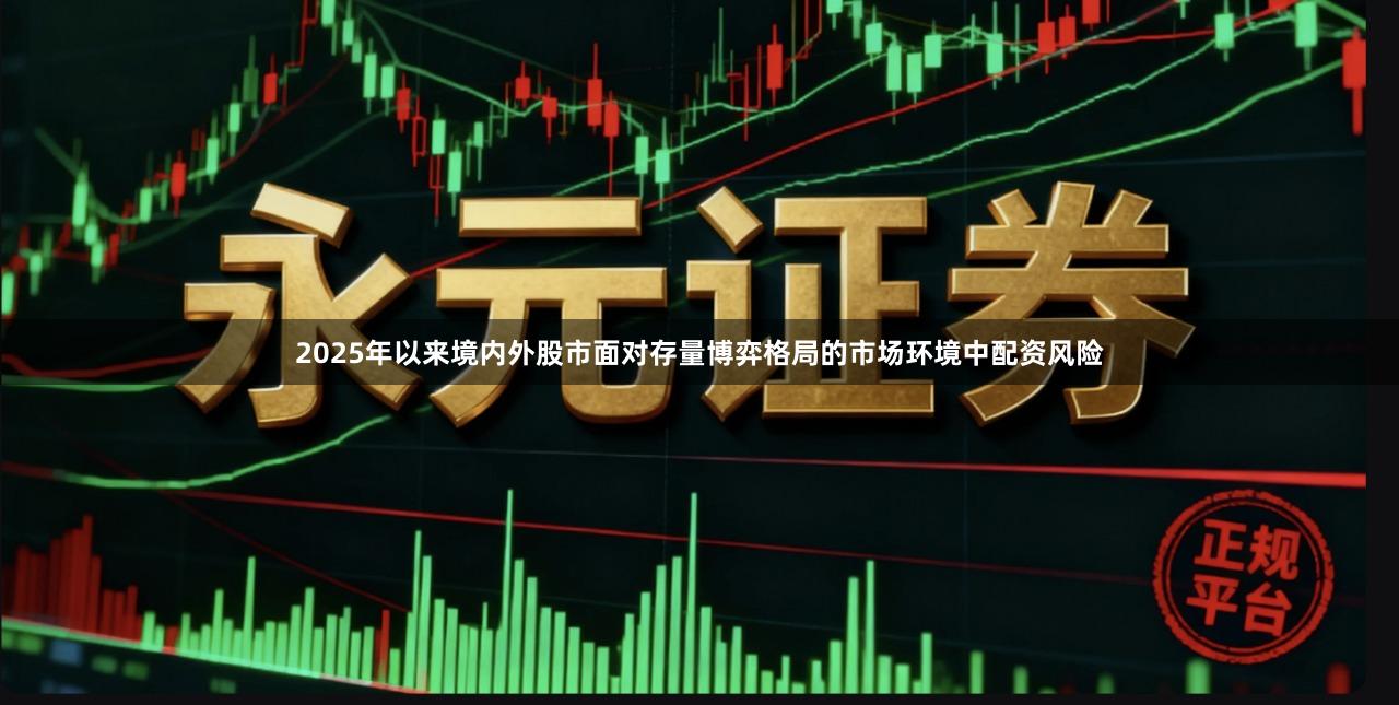 2025年以来境内外股市面对存量博弈格局的市场环境中配资风险