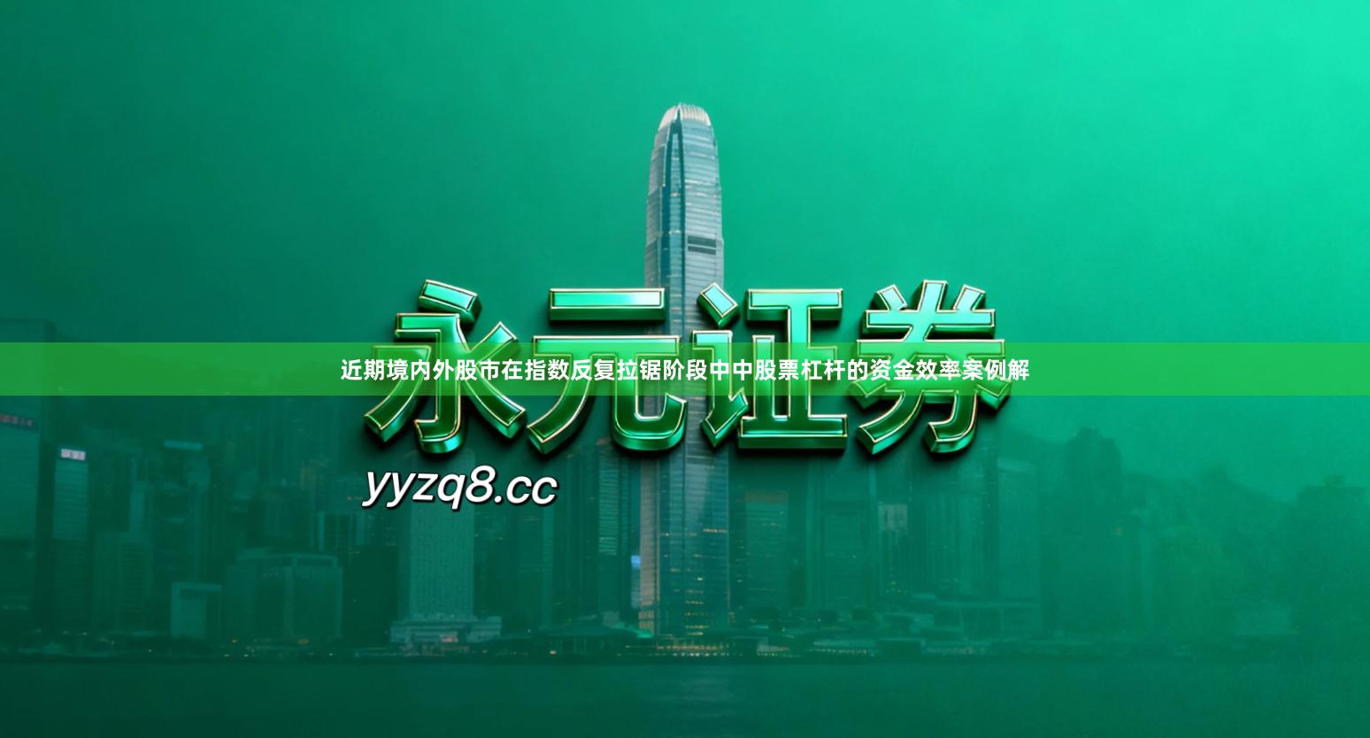 近期境内外股市在指数反复拉锯阶段中中股票杠杆的资金效率案例解