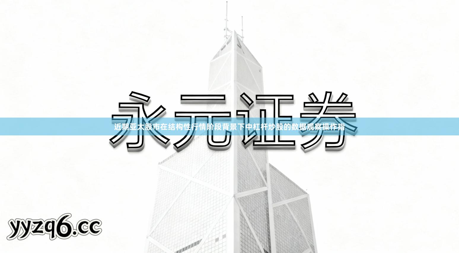 近期亚太股市在结构性行情阶段背景下中杠杆炒股的数据观察操作指