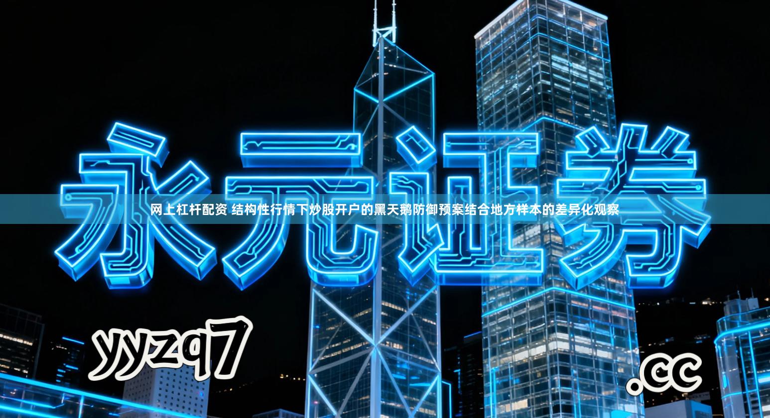 网上杠杆配资 结构性行情下炒股开户的黑天鹅防御预案结合地方样本的差异化观察