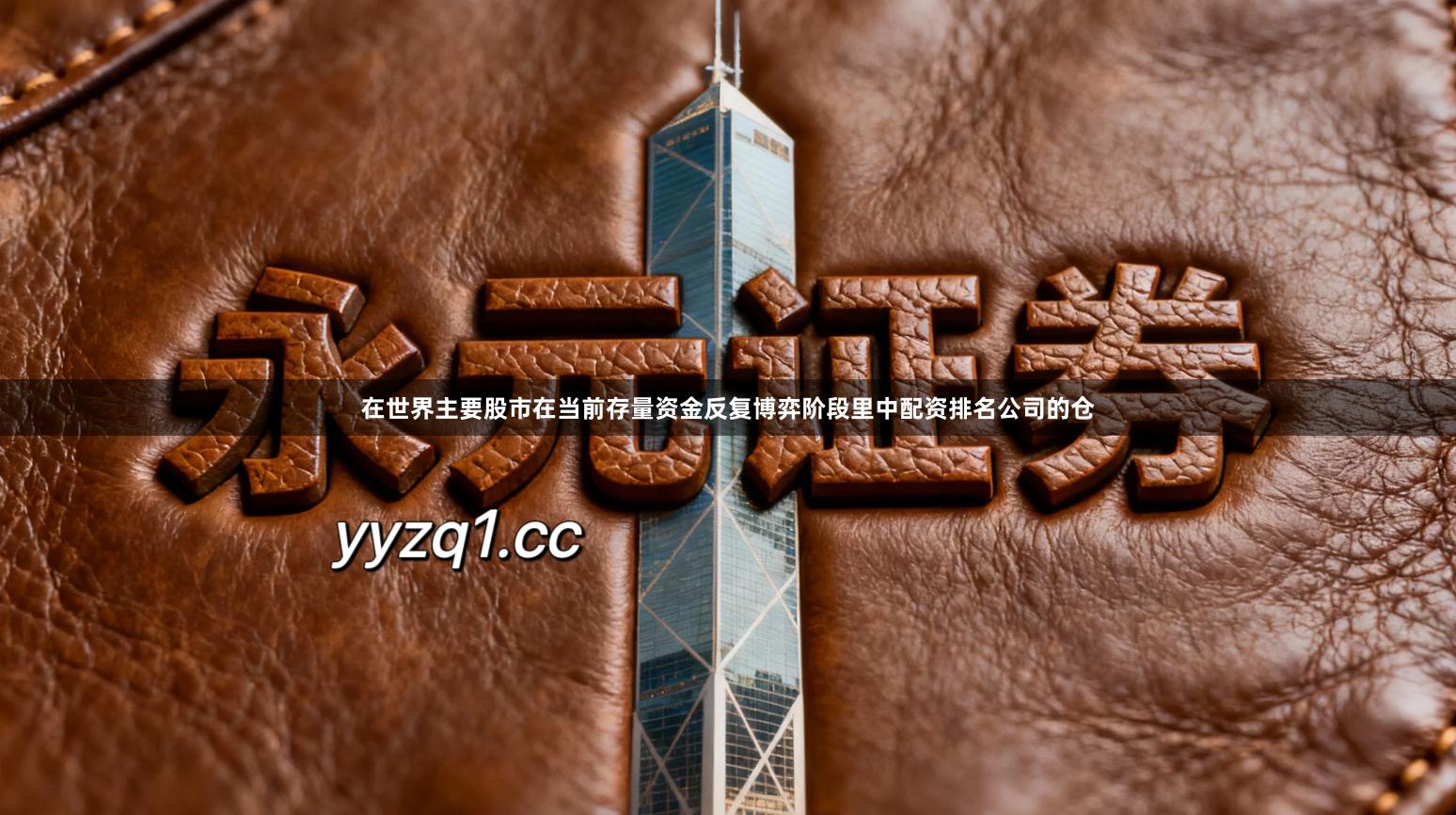 在世界主要股市在当前存量资金反复博弈阶段里中配资排名公司的仓