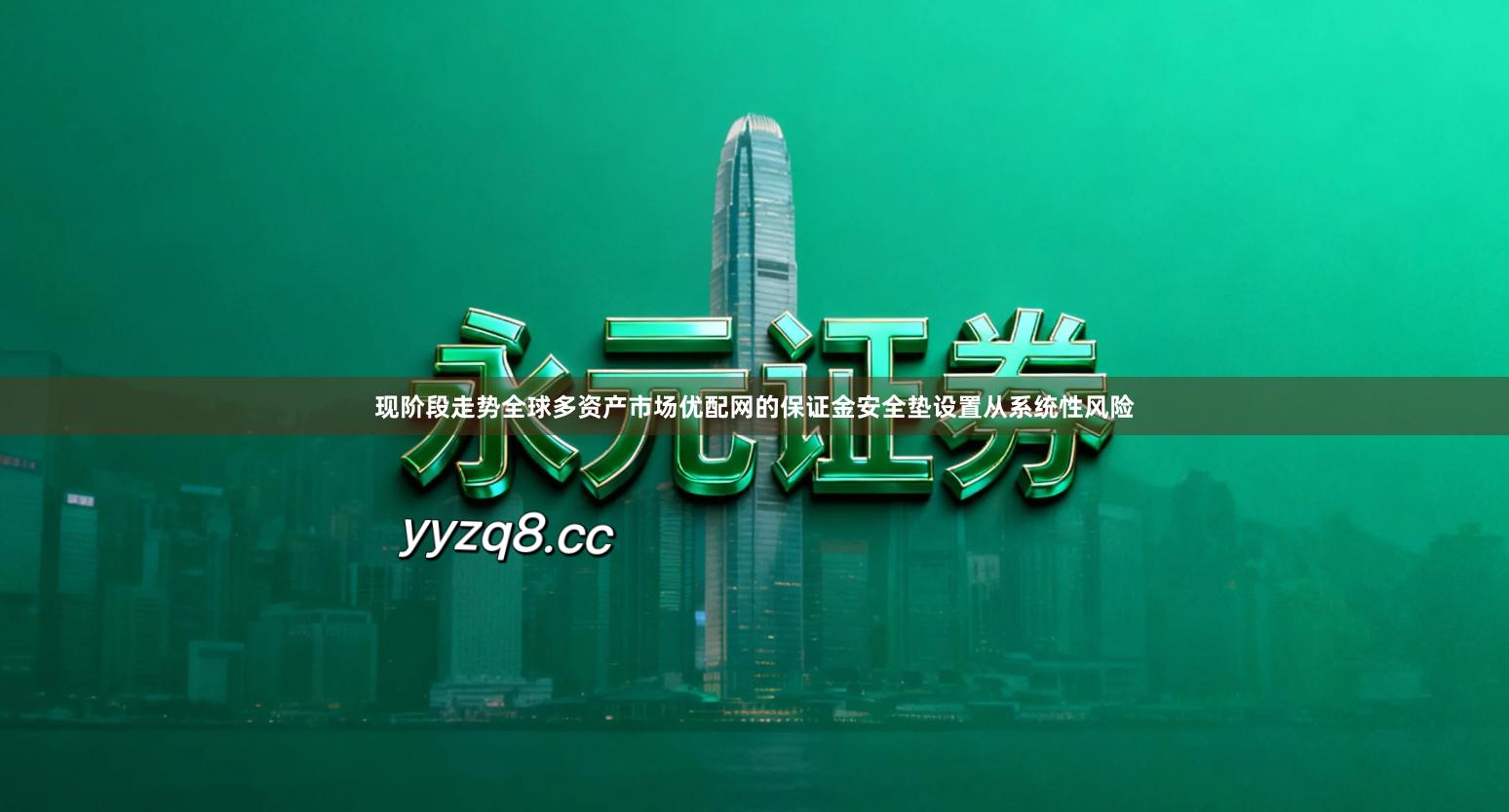 现阶段走势全球多资产市场优配网的保证金安全垫设置从系统性风险