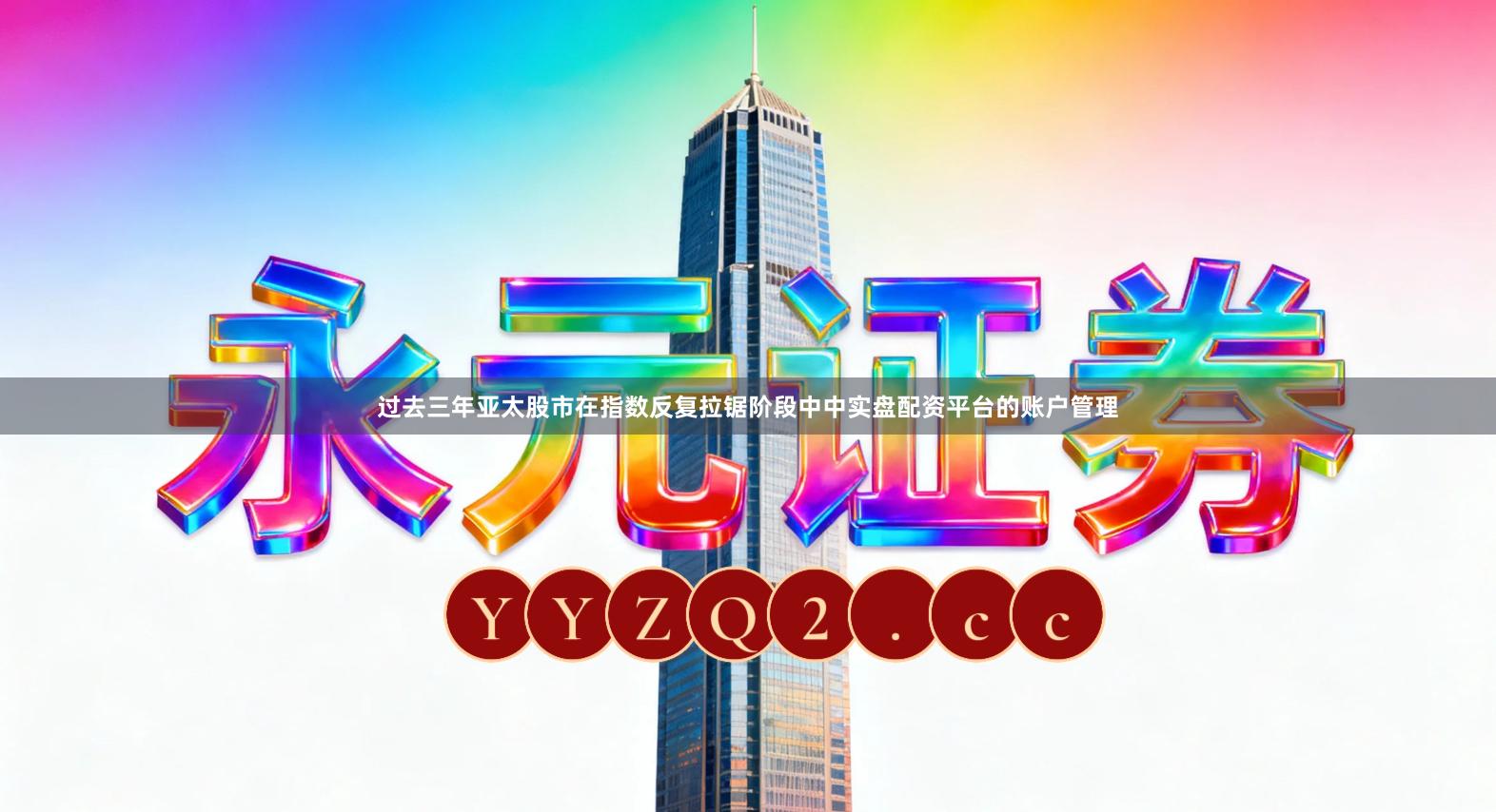 过去三年亚太股市在指数反复拉锯阶段中中实盘配资平台的账户管理