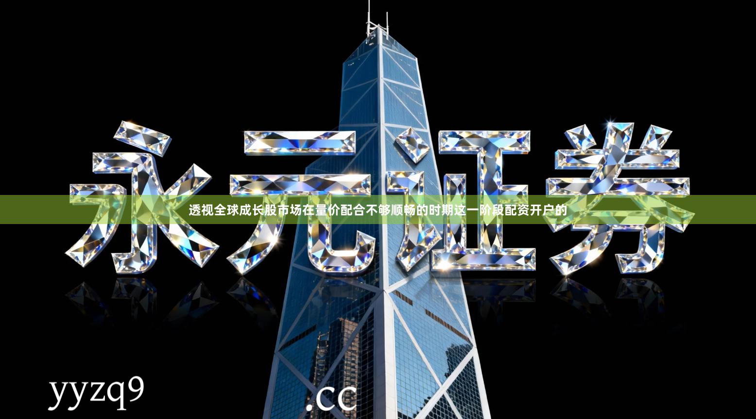 透视全球成长股市场在量价配合不够顺畅的时期这一阶段配资开户的