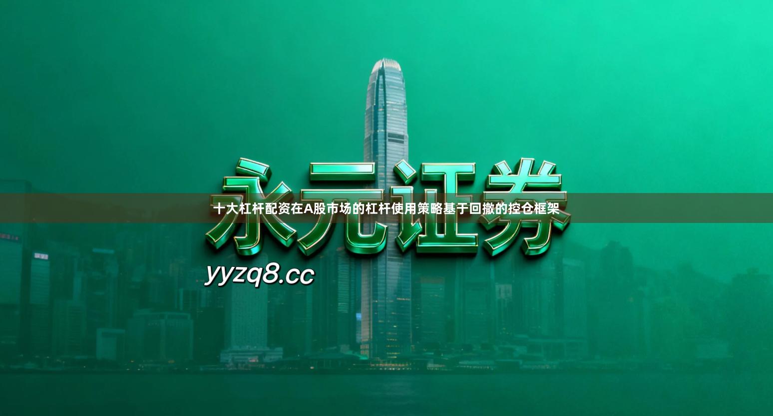 十大杠杆配资在A股市场的杠杆使用策略基于回撤的控仓框架