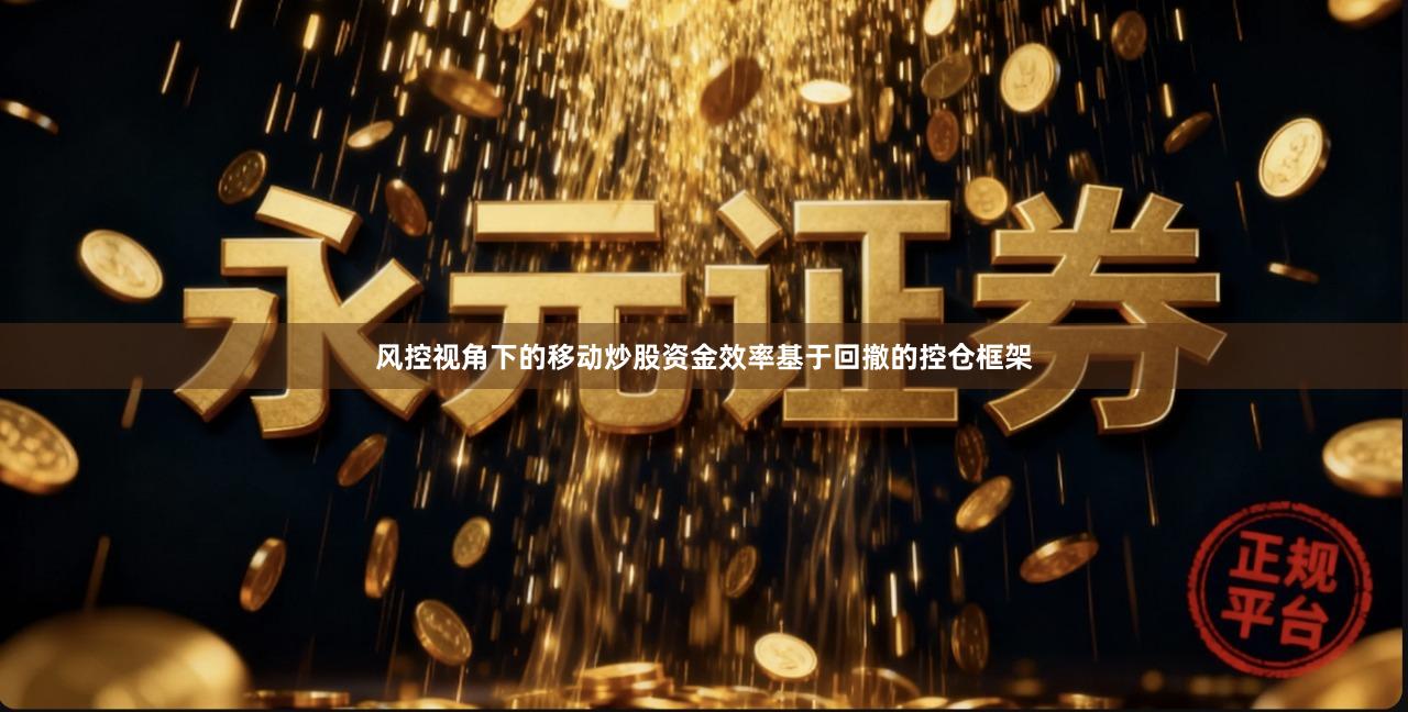 风控视角下的移动炒股资金效率基于回撤的控仓框架