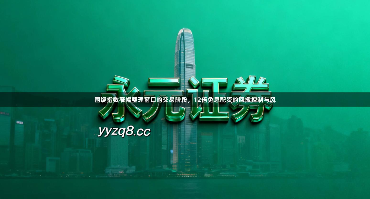 围绕指数窄幅整理窗口的交易阶段，12倍免息配资的回撤控制与风