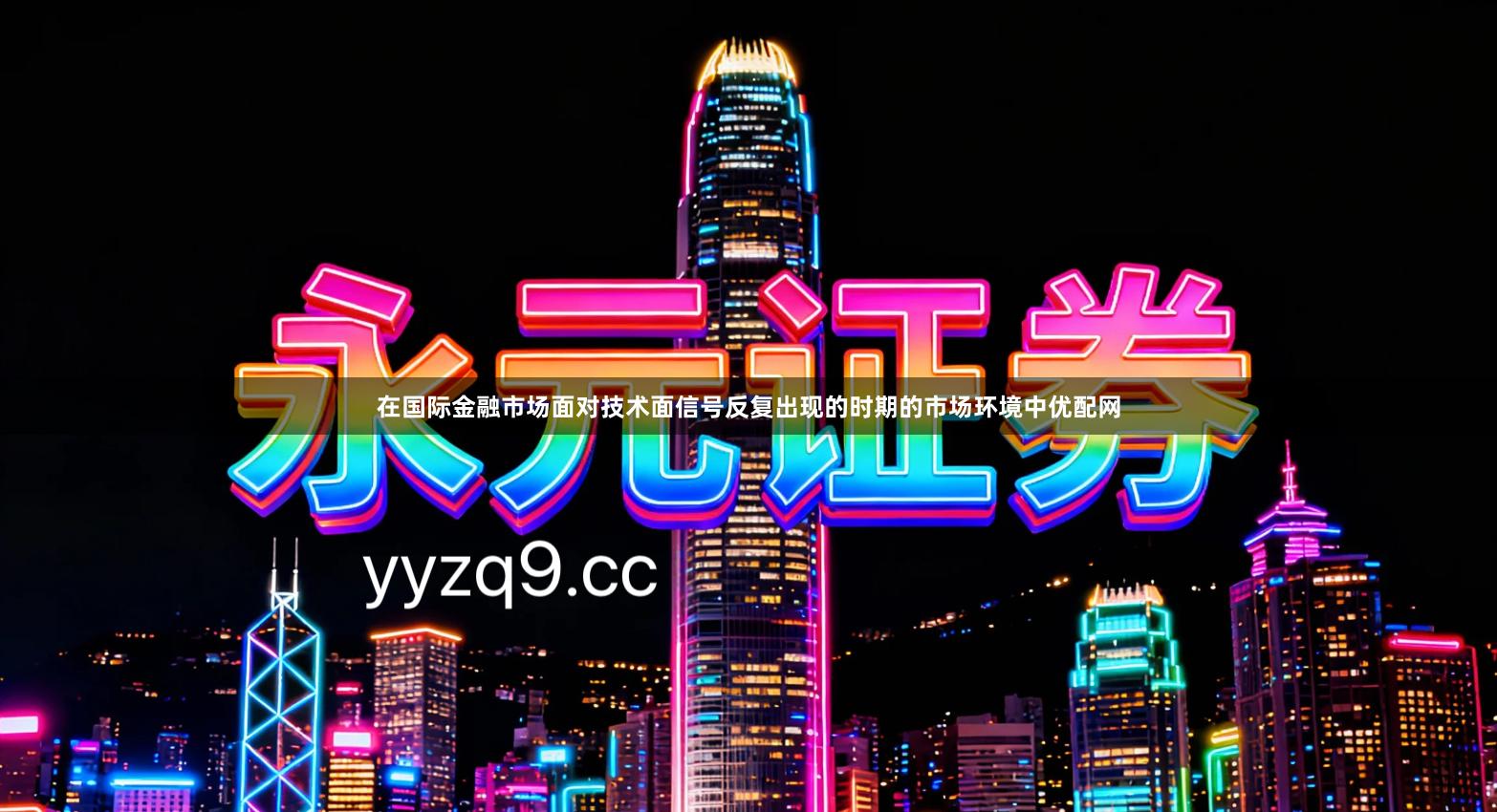 在国际金融市场面对技术面信号反复出现的时期的市场环境中优配网