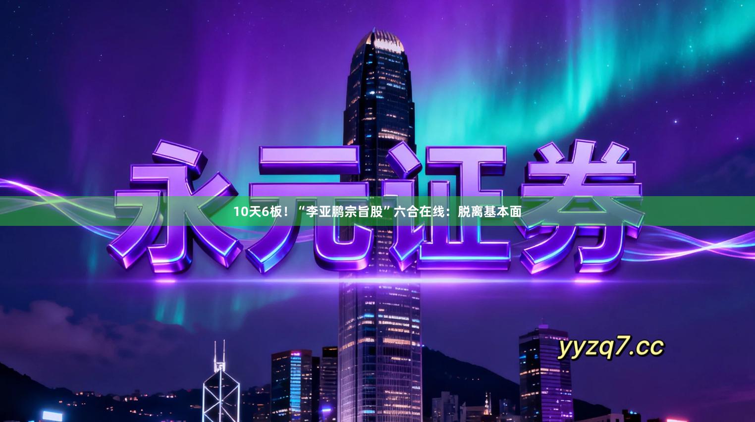 10天6板！“李亚鹏宗旨股”六合在线：脱离基本面