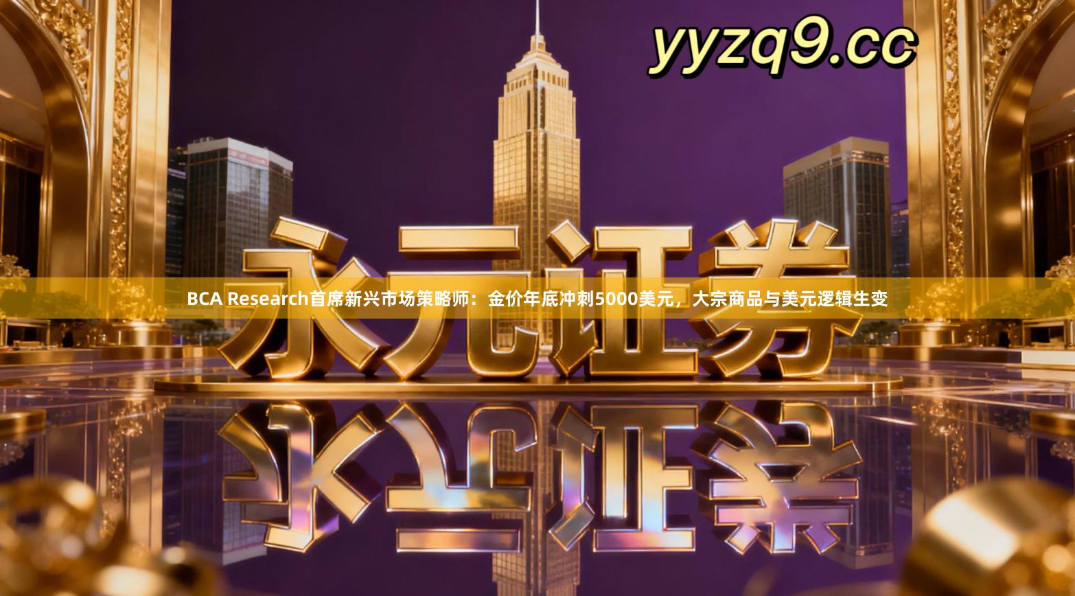 BCA Research首席新兴市场策略师:金价年底冲刺5000美元,大宗商品与美元逻辑生变