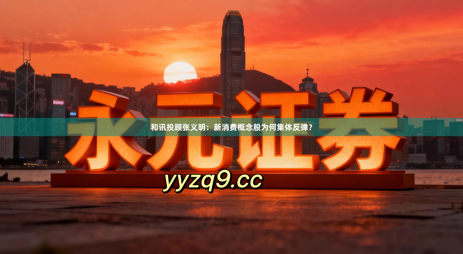 和讯投顾张义明：新消费概念股为何集体反弹？