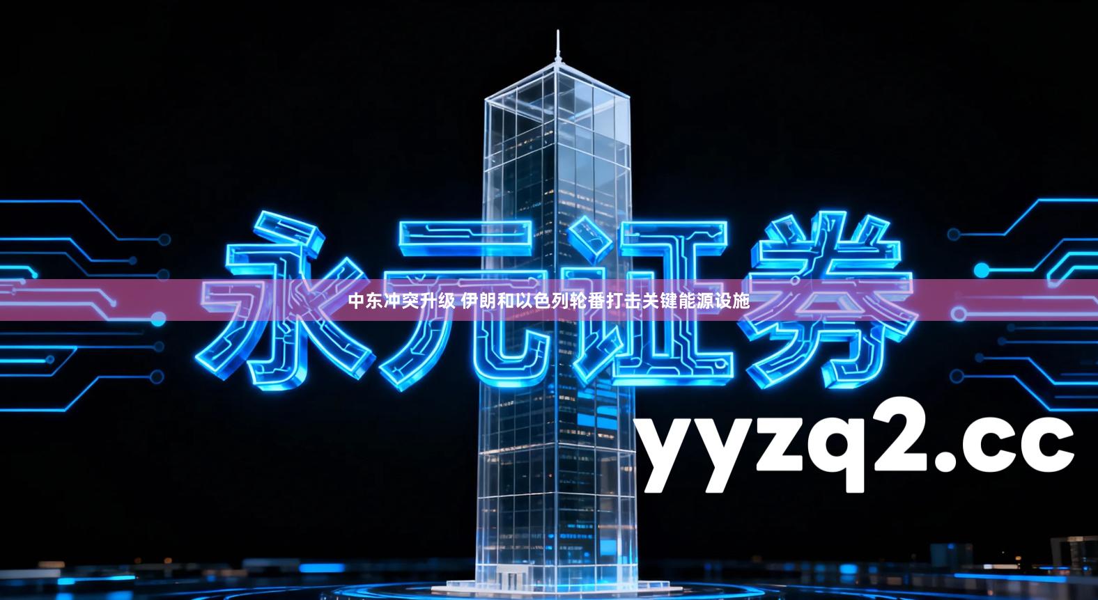 中东冲突升级 伊朗和以色列轮番打击关键能源设施