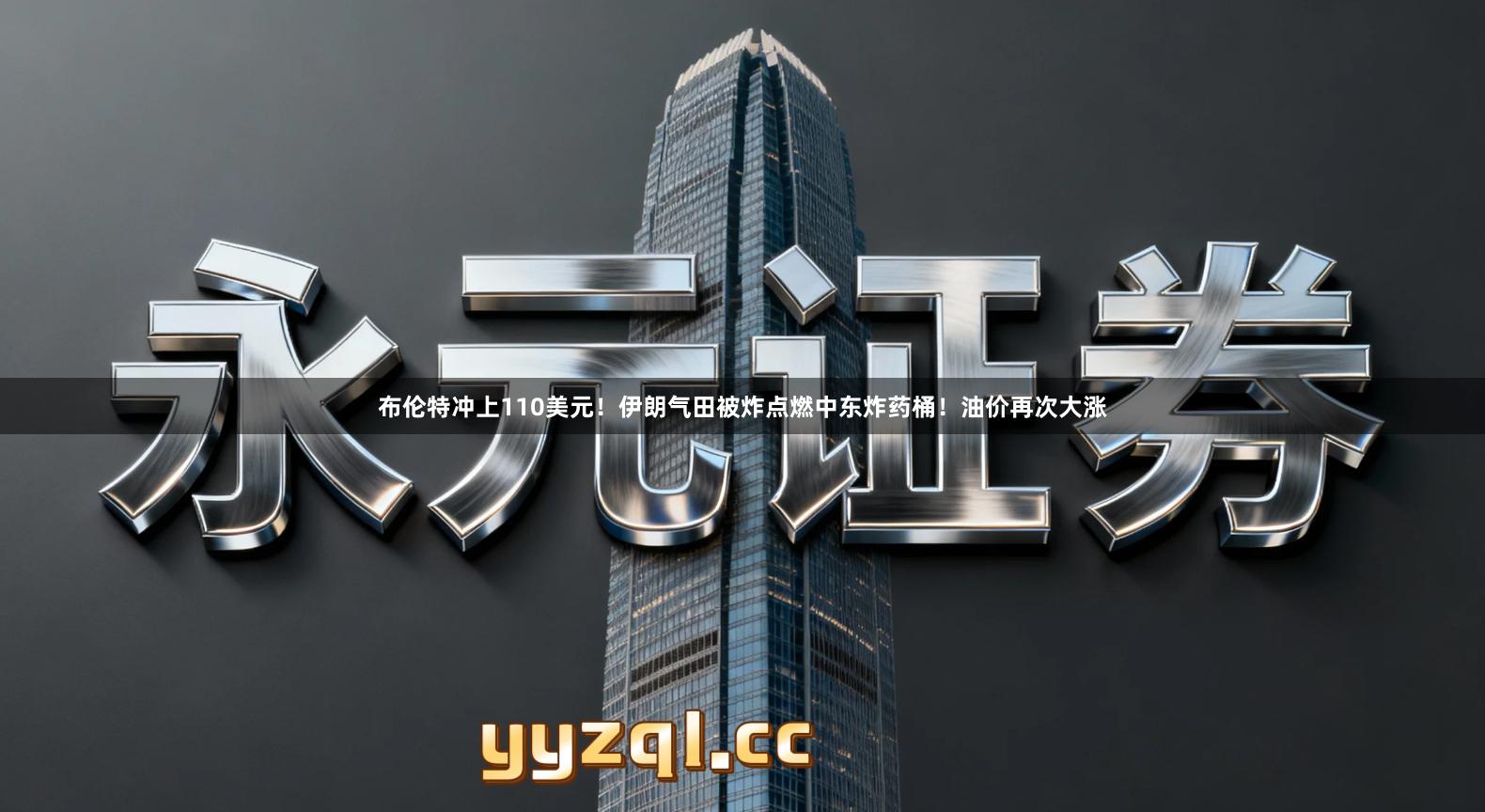 布伦特冲上110美元！伊朗气田被炸点燃中东炸药桶！油价再次大涨