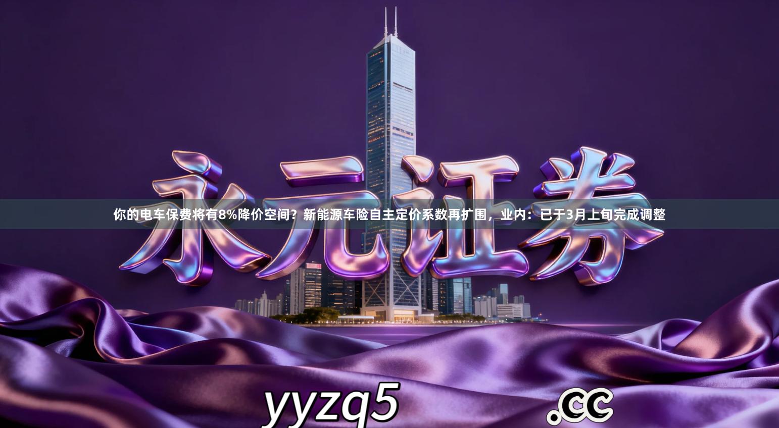 你的电车保费将有8%降价空间？新能源车险自主定价系数再扩围，业内：已于3月上旬完成调整