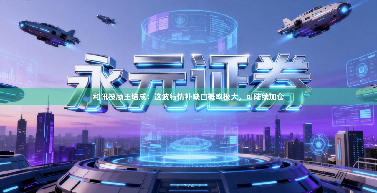 和讯投顾王培成：这波行情补缺口概率极大，可陆续加仓