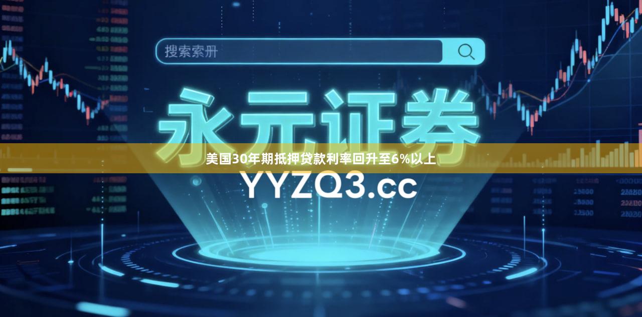 美国30年期抵押贷款利率回升至6%以上