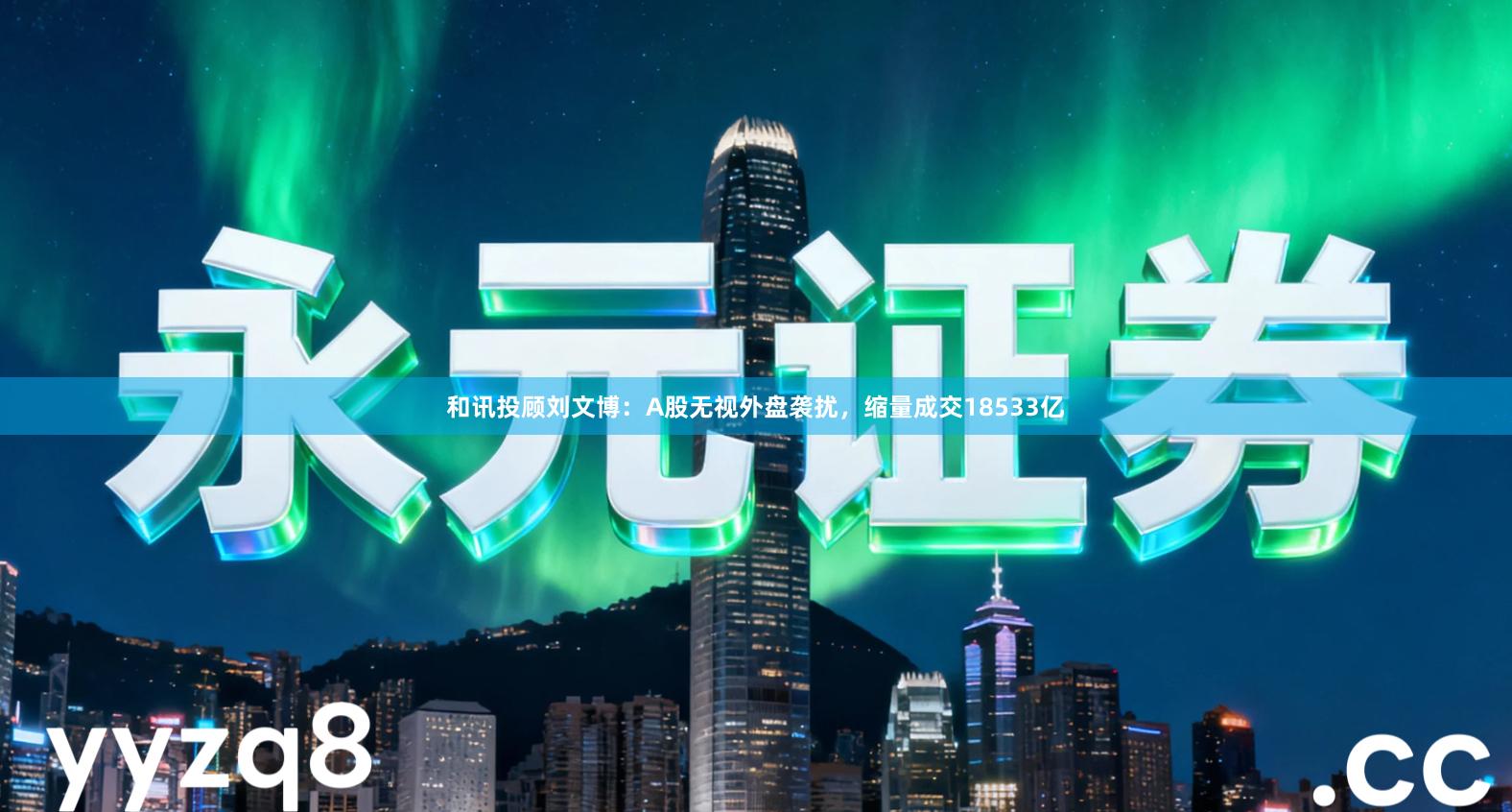 和讯投顾刘文博：A股无视外盘袭扰，缩量成交18533亿